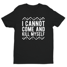 I Cannot Come and Kill Myself Tee